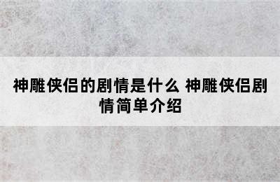 神雕侠侣的剧情是什么 神雕侠侣剧情简单介绍